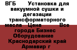 ВГБ-1000 Установка для вакуумной сушки и дегазации трансформаторного масла › Цена ­ 111 - Все города Бизнес » Оборудование   . Краснодарский край,Армавир г.